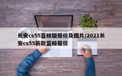 长安cs55蓝鲸版报价及图片/2021长安cs55新款蓝鲸报价