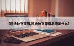 【凯迪拉克顶级,凯迪拉克顶级品牌是什么】