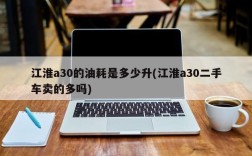 江淮a30的油耗是多少升(江淮a30二手车卖的多吗)