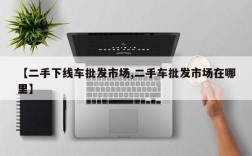 【二手下线车批发市场,二手车批发市场在哪里】