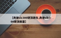 【奔驰slc300硬顶跑车,奔驰slk300硬顶敞篷】