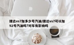 捷达vs7加多少号汽油/捷达vs7可以加92号汽油吗?对车有影响吗
