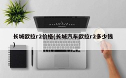 长城欧拉r2价格(长城汽车欧拉r2多少钱)