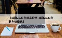 【红旗2023年新车价格,红旗2023年新车价格表】