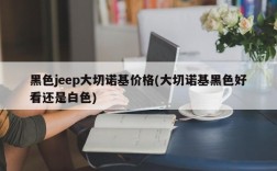 黑色jeep大切诺基价格(大切诺基黑色好看还是白色)