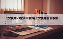 长安悦翔v3空调不制冷(长安悦翔空调不凉)