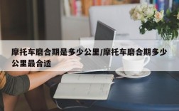 摩托车磨合期是多少公里/摩托车磨合期多少公里最合适