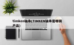 timken轴承(TIMKEN轴承是哪国产品)