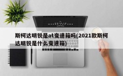 斯柯达明锐是at变速箱吗(2021款斯柯达明锐是什么变速箱)