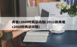 奔驰c260l时尚运动版(2021款奔驰c260l时尚运动版)