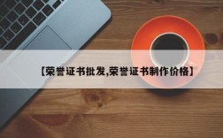 【荣誉证书批发,荣誉证书制作价格】