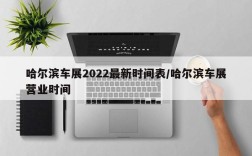 哈尔滨车展2022最新时间表/哈尔滨车展营业时间