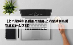 【上汽荣威和名爵那个耐用,上汽荣威和名爵到底有什么区别】