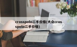 crosspolo二手价格(大众crosspolo二手价格)