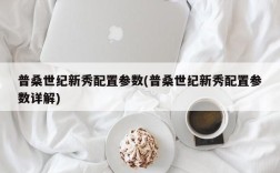 普桑世纪新秀配置参数(普桑世纪新秀配置参数详解)