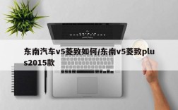 东南汽车v5菱致如何/东南v5菱致plus2015款