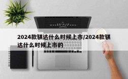 2024款骐达什么时候上市/2024款骐达什么时候上市的