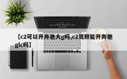 【c2可以开奔驰大g吗,c2驾照能开奔驰glc吗】