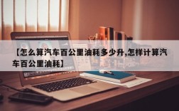 【怎么算汽车百公里油耗多少升,怎样计算汽车百公里油耗】