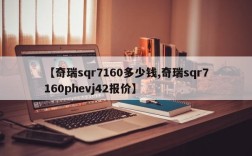 【奇瑞sqr7160多少钱,奇瑞sqr7160phevj42报价】