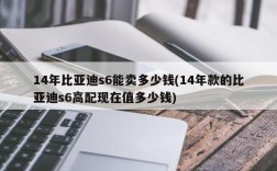 14年比亚迪s6能卖多少钱(14年款的比亚迪s6高配现在值多少钱)