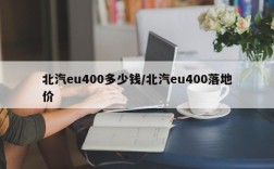 北汽eu400多少钱/北汽eu400落地价