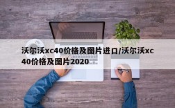 沃尔沃xc40价格及图片进口/沃尔沃xc40价格及图片2020