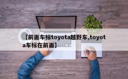 【前面车标toyota越野车,toyota车标在前面】