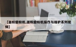 【面粉磨粉机,面粉磨粉机操作与维护系列视频】