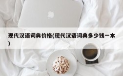 现代汉语词典价格(现代汉语词典多少钱一本)