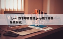 【jeep旗下哪些品牌,jeep旗下哪些品牌服装】
