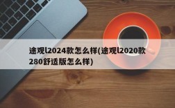 途观l2024款怎么样(途观l2020款280舒适版怎么样)