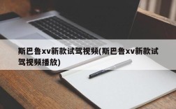 斯巴鲁xv新款试驾视频(斯巴鲁xv新款试驾视频播放)