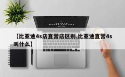 【比亚迪4s店直营店区别,比亚迪直营4s叫什么】