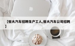 【恒大汽车招聘生产工人,恒大汽车公司招聘】