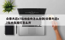 众泰大迈x7后排座椅怎么放倒/众泰大迈x7车内氛围灯怎么开