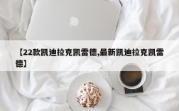 【22款凯迪拉克凯雷德,最新凯迪拉克凯雷德】